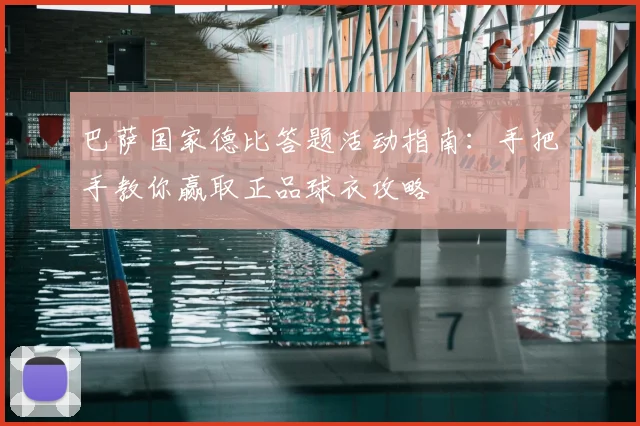 巴萨国家德比答题活动指南:手把手教你赢取正品球衣攻略