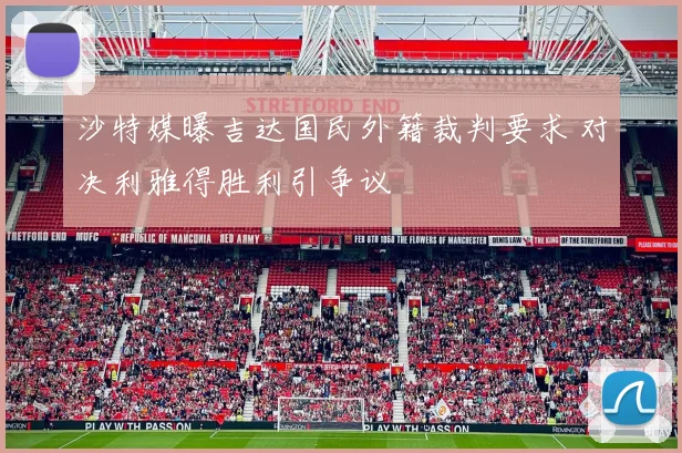 沙特媒曝吉达国民外籍裁判要求 对决利雅得胜利引争议