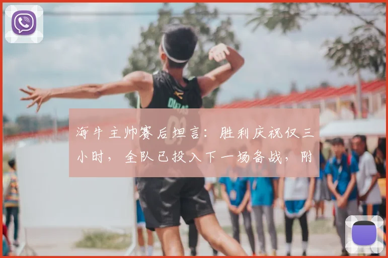 海牛主帅赛后坦言:胜利庆祝仅三小时,全队已投入下一场备战,附对手分析