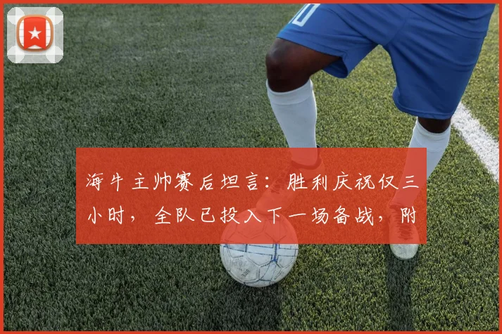 海牛主帅赛后坦言：胜利庆祝仅三小时，全队已投入下一场备战，附对手分析