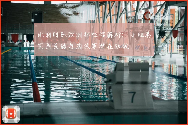比利时队欧洲杯征程解析:小组赛突围关键与淘汰赛潜在劲敌