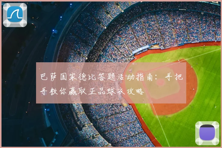 巴萨国家德比答题活动指南：手把手教你赢取正品球衣攻略