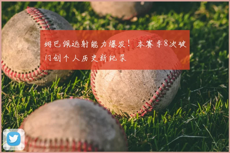 姆巴佩远射能力爆发！本赛季8次破门创个人历史新纪录