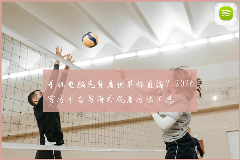 手机电脑免费看世界杯直播？2026官方平台与海外观看方法汇总