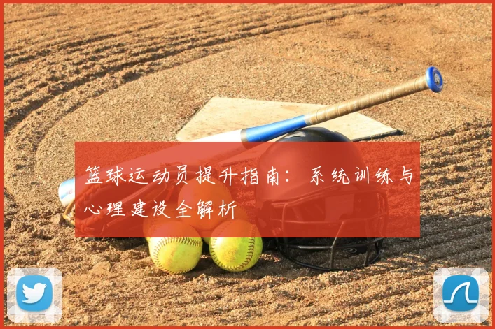 篮球运动员提升指南:系统训练与心理建设全解析