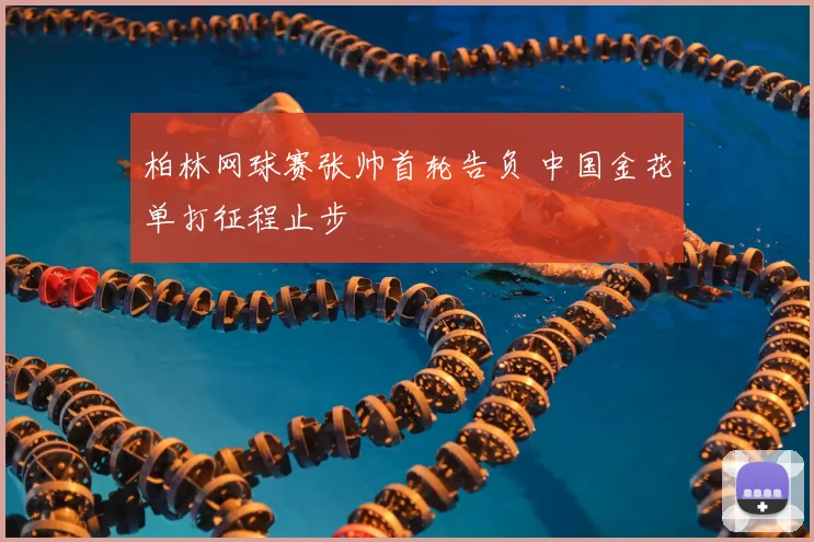 柏林网球赛张帅首轮告负 中国金花单打征程止步